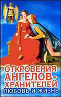 Откровения Ангелов - Хранителей. Любовь и жизнь