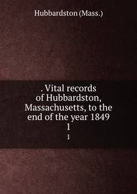 . Vital records of Hubbardston, Massachusetts, to the end of the year 1849. 1