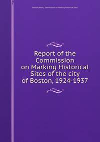 Report of the Commission on Marking Historical Sites of the city of Boston, 1924-1937