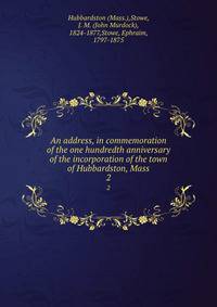 An address, in commemoration of the one hundredth anniversary of the incorporation of the town of Hubbardston, Mass.. 2