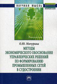 Методы экономического обоснования управленческих решений по формированию промышленных сетей в судостроении: Монография / О.Ю. Мичурина. - (Научная мысль).