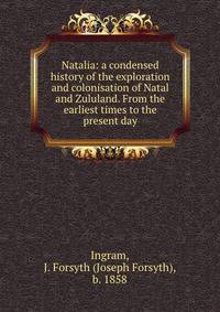 Natalia: a condensed history of the exploration and colonisation of Natal and Zululand. From the earliest times to the present day