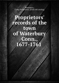 Proprietors' records of the town of Waterbury Conn., 1677-1761