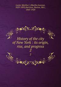 History of the city of New York : its origin, rise, and progress. 2
