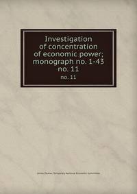 Investigation of concentration of economic power; monograph no. 1-43. no. 11