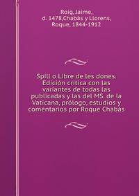 Spill o Libre de les dones. Edicion critica con las variantes de todas las publicadas y las del MS. de la Vaticana, prologo, estudios y comentarios por Roque Chabas
