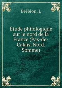 Etude philologique sur le nord de la France (Pas-de-Calais, Nord, Somme)