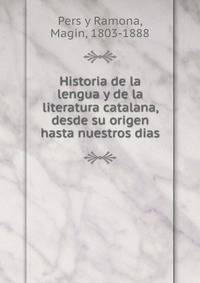 Historia de la lengua y de la literatura catalana, desde su origen hasta nuestros dias