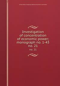 Investigation of concentration of economic power; monograph no. 1-43. no. 21