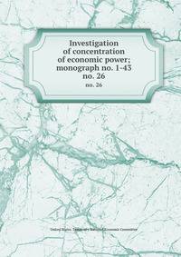 Investigation of concentration of economic power; monograph no. 1-43. no. 26