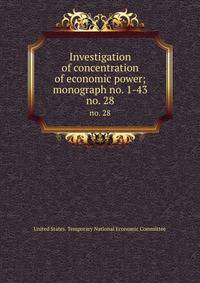 Investigation of concentration of economic power; monograph no. 1-43. no. 28