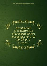 Investigation of concentration of economic power; monograph no. 1-43. no. 29, pt. 1