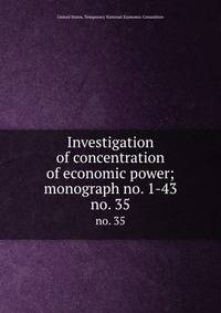 Investigation of concentration of economic power; monograph no. 1-43. no. 35