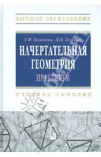 Начертательная геометрия. Практикум: Учебное пособие Е.И. Белякова, П.В. Зеленый. - (Высшее образование)., (Гриф)