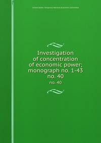 Investigation of concentration of economic power; monograph no. 1-43. no. 40