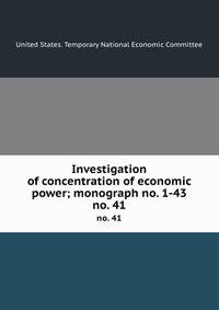 Investigation of concentration of economic power; monograph no. 1-43. no. 41