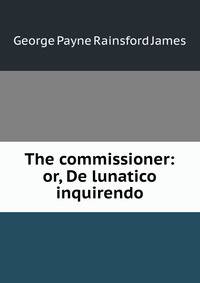 The commissioner: or, De lunatico inquirendo