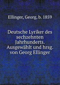 Deutsche Lyriker des sechzehnten Jahrhunderts. Ausgewahlt und hrsg. von Georg Ellinger