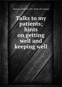 Talks to my patients; hints on getting well and keeping well