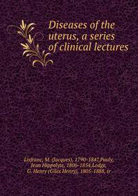 Diseases of the uterus, a series of clinical lectures