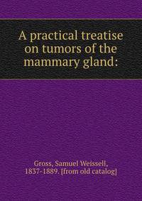 A practical treatise on tumors of the mammary gland:
