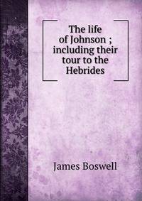 The life of Johnson ; including their tour to the Hebrides