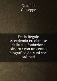 Della Regale Accademia ercolanese dalla sua foniazione sinora : con un cenno biografico de' suoi soci ordinari