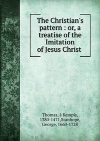 The Christian's pattern : or, a treatise of the Imitation of Jesus Christ .