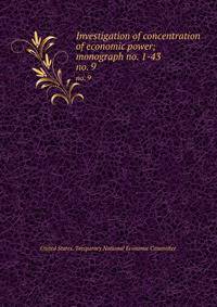 Investigation of concentration of economic power; monograph no. 1-43. no. 9