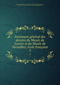 Inventaire general des dessins du Musee du Louvre et du Musee de Versailles; ecole francaise