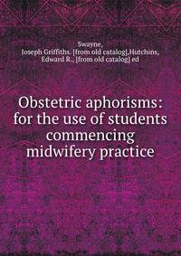 Obstetric aphorisms: for the use of students commencing midwifery practice