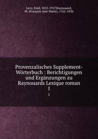 Provenzalisches Supplement-Wrterbuch : Berichtigungen und Ergnzungen zu Raynouards Lexique roman. 1
