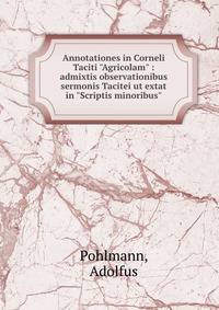 Annotationes in Corneli Taciti "Agricolam" : admixtis observationibus sermonis Tacitei ut extat in "Scriptis minoribus"