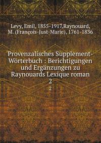 Provenzalisches Supplement-Wrterbuch : Berichtigungen und Ergnzungen zu Raynouards Lexique roman. 2