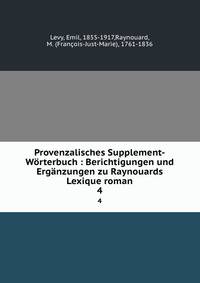 Provenzalisches Supplement-Wrterbuch : Berichtigungen und Ergnzungen zu Raynouards Lexique roman. 4