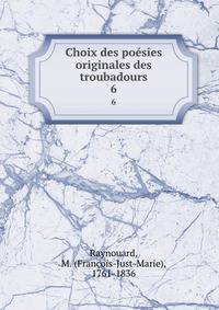Choix des posies originales des troubadours. 6