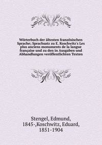 W?rterbuch der ?ltesten franz?sischen Sprache; Sprachsatz zu E. Koschwitz's Les plus anciens monuments de la langue fran?aise und zu den in Ausgaben und Abhandlungen ver?ffentlichten Texten