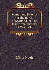Scenes and legends of the north of Scotland, or The traditional history of Cromarty