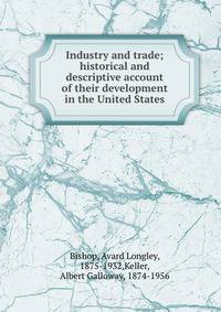 Industry and trade; historical and descriptive account of their development in the United States