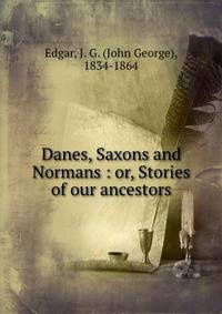 Danes, Saxons and Normans : or, Stories of our ancestors