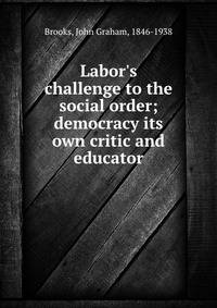 Labor's challenge to the social order; democracy its own critic and educator