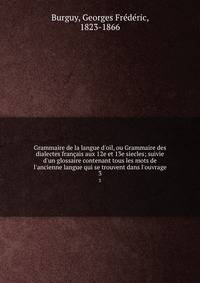 Grammaire de la langue d'oil, ou Grammaire des dialectes fran?ais aux 12e et 13e siecles; suivie d'un glossaire contenant tous les mots de l'ancienne langue qui se trouvent dans l'ouvrage