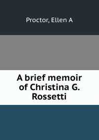 A brief memoir of Christina G. Rossetti