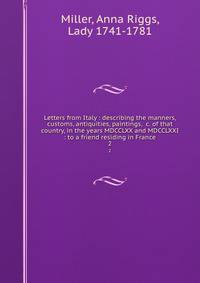 Letters from Italy : describing the manners, customs, antiquities, paintings, &amp;c. of that country, in the years MDCCLXX and MDCCLXXI : to a friend residing in France