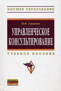 Управленческое консультирование: Учебное пособие / М.М. Соколова. - (Высшее образование).