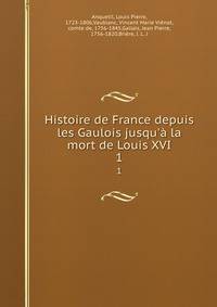 Histoire de France depuis les Gaulois jusqu'? la mort de Louis XVI