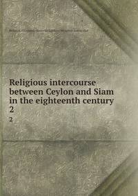 Religious intercourse between Ceylon and Siam in the eighteenth century. 2