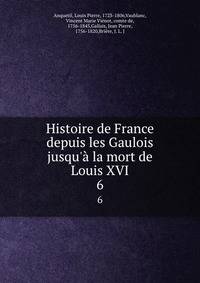 Histoire de France depuis les Gaulois jusqu'? la mort de Louis XVI