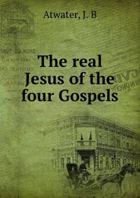 The real Jesus of the four Gospels