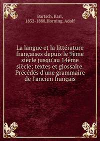 La langue et la litt?rature fran?aises depuis le 9?me si?cle jusqu'au 14?me si?cle; textes et glossaire. Pr?c?d?s d'une grammaire de l'ancien fran?ais